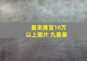 皇宋通宝10万以上图片 九叠篆